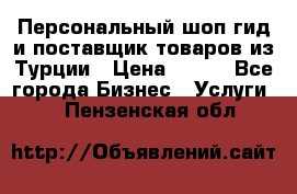 Персональный шоп-гид и поставщик товаров из Турции › Цена ­ 100 - Все города Бизнес » Услуги   . Пензенская обл.